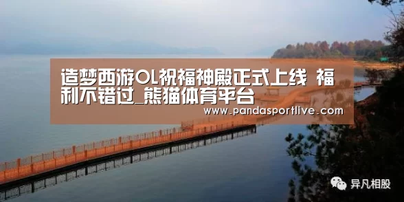 造梦西游OL祝福神殿正式上线 福利不错过_熊猫体育平台