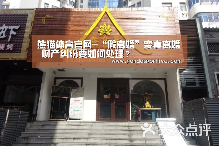 熊猫体育官网-“假离婚”变真离婚 财产纠纷要如何处理?(图2) 游戏API