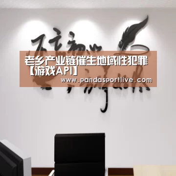老乡产业链催生地域性犯罪【游戏API】(图3) 熊猫体育平台
