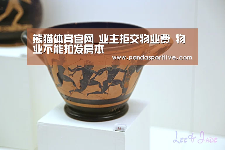 熊猫体育官网_业主拒交物业费 物业不能扣发房本(图3) 熊猫体育官网