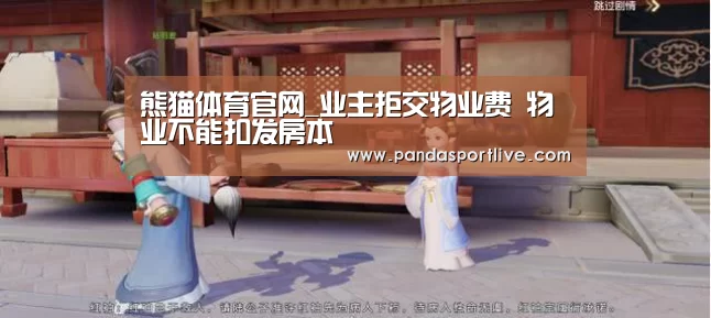 熊猫体育官网_业主拒交物业费 物业不能扣发房本(图1) 熊猫体育官网